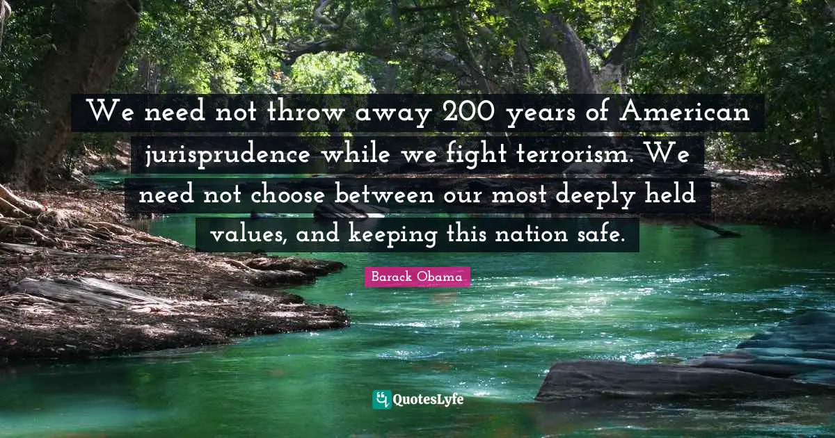 We need not throw away 200 years of American jurisprudence while we fight terrorism. We need not choose between our most deeply held values, and keeping this nation safe.
