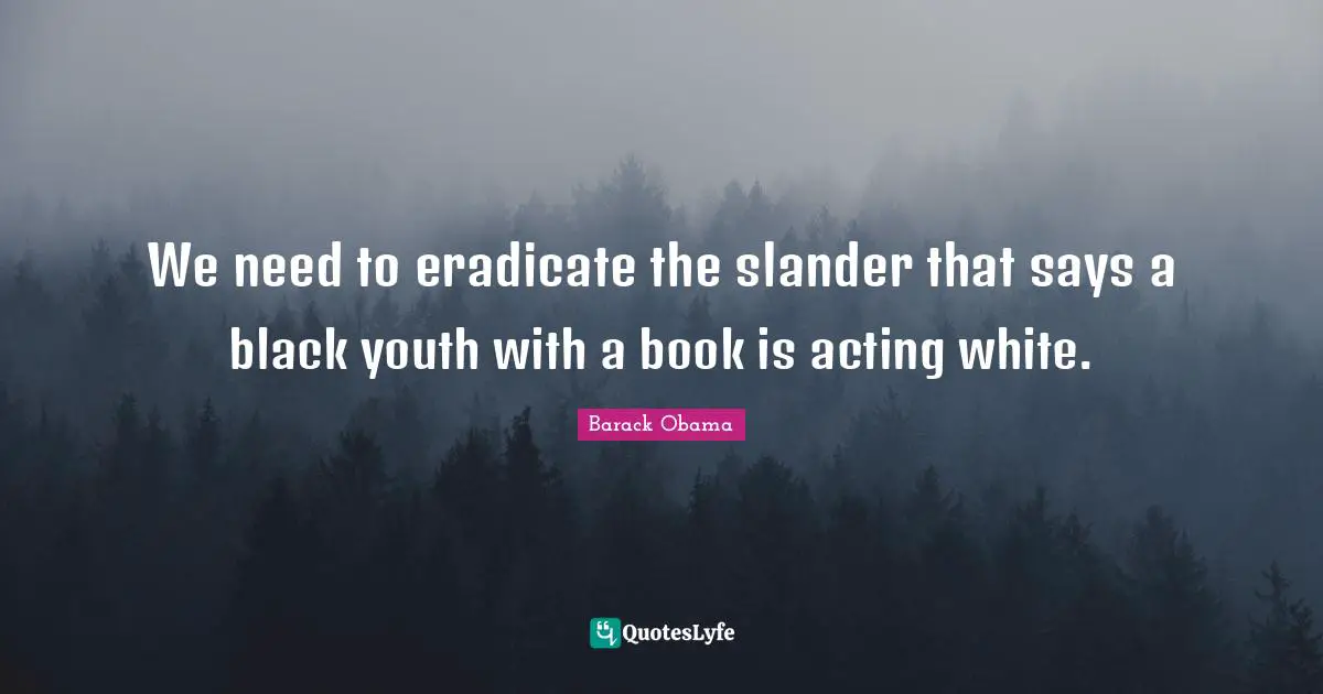 We need to eradicate the slander that says a black youth with a book is acting white.