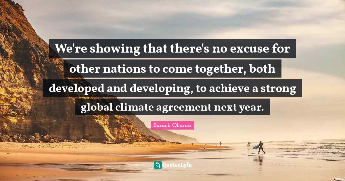 We're showing that there's no excuse for other nations to come together, both developed and developing, to achieve a strong global climate agreement next year.