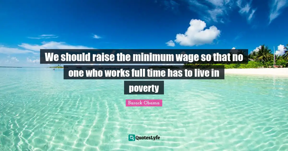 We should raise the minimum wage so that no one who works full time has to live in poverty