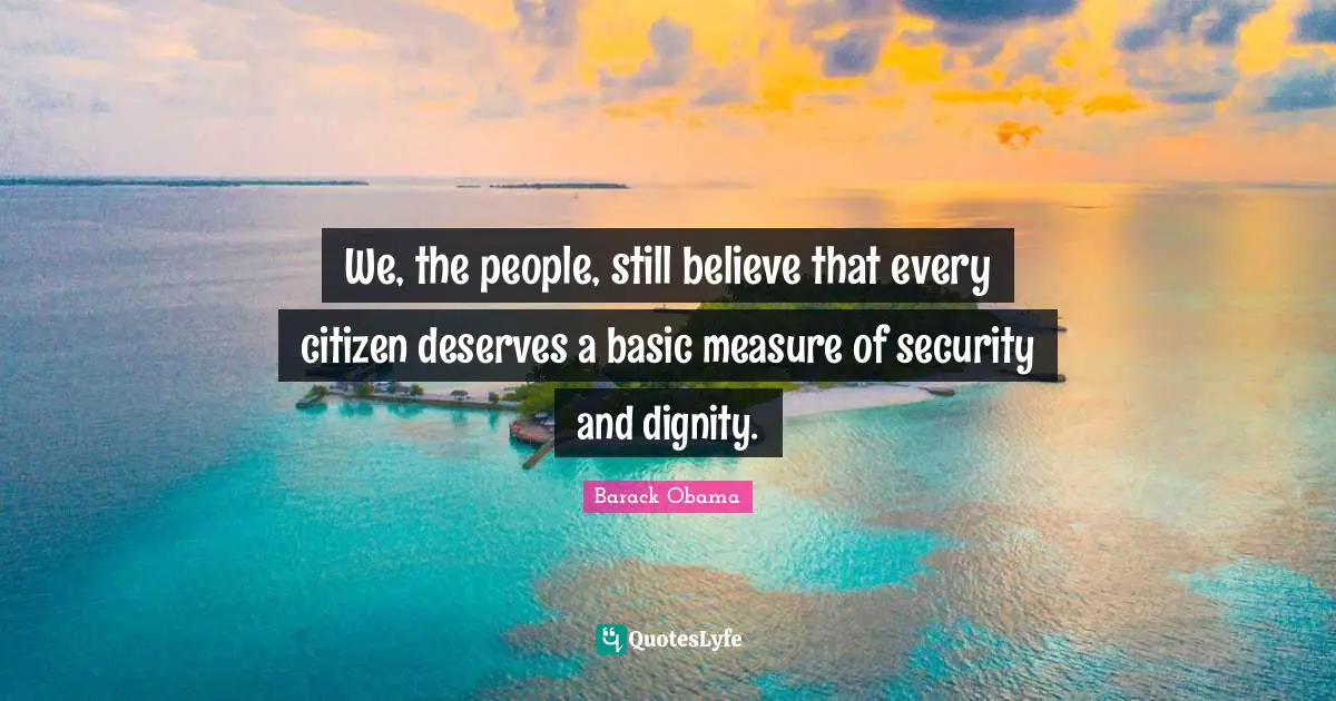 We, the people, still believe that every citizen deserves a basic measure of security and dignity.