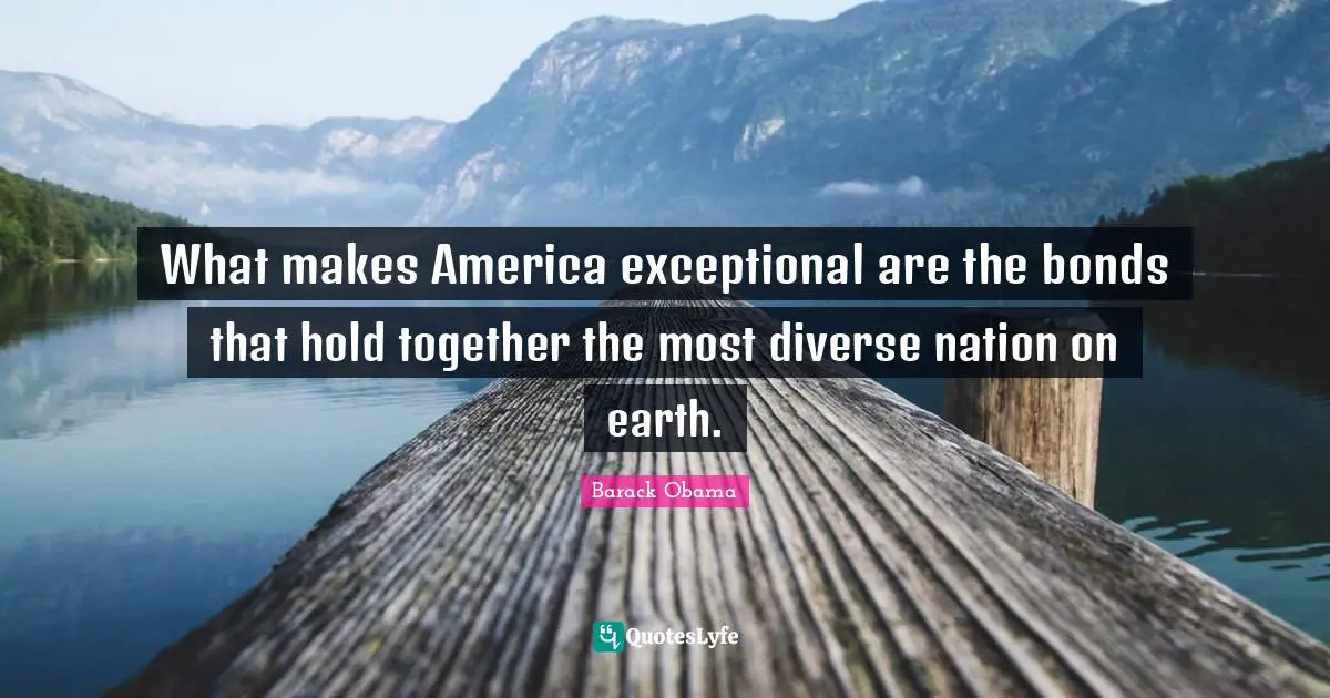 What makes America exceptional are the bonds that hold together the most diverse nation on earth.