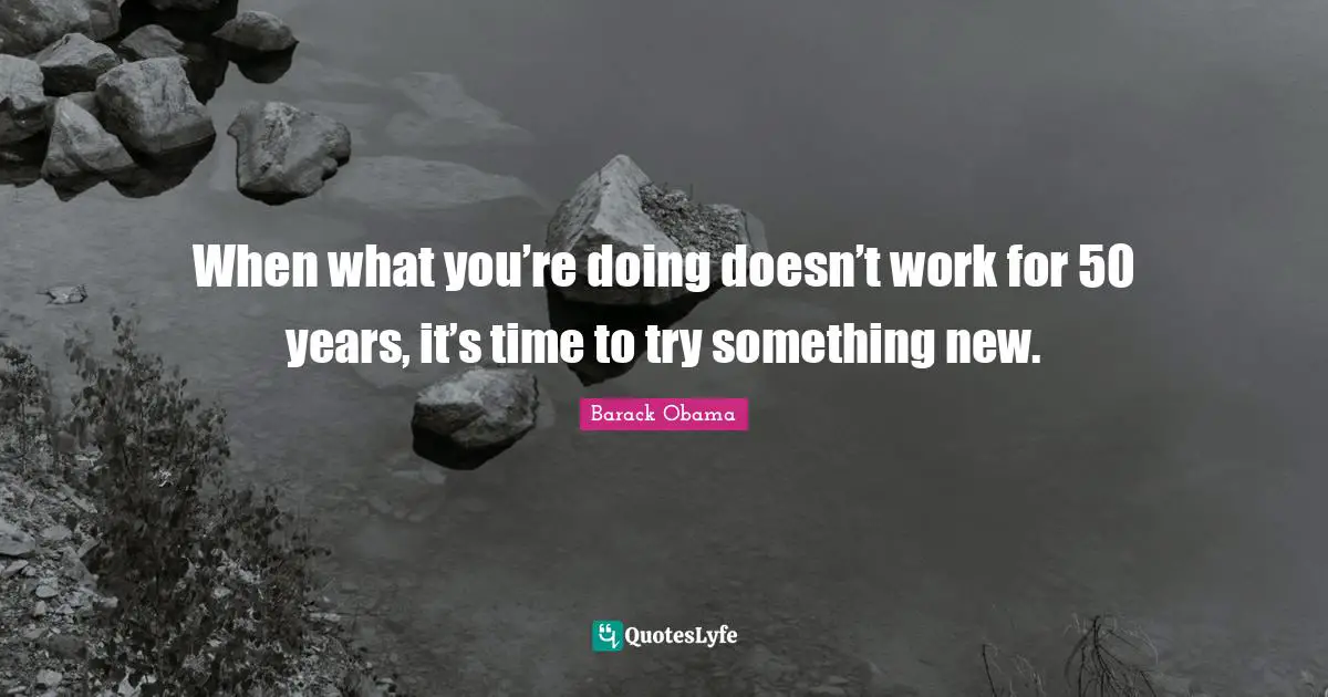 Trying Something New Quotes: "When what you’re doing doesn’t work for 50 years, it’s time to try something new."