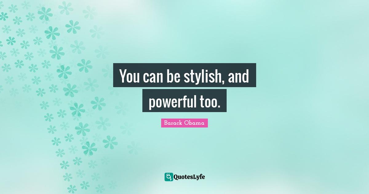 Stylish Quotes: "You can be stylish, and powerful too."