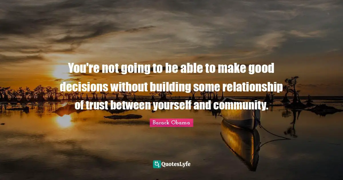 You're not going to be able to make good decisions without building some relationship of trust between yourself and community.