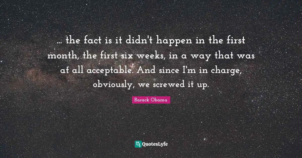 ... the fact is it didn't happen in the first month, the first six weeks, in a way that was at all acceptable. And since I'm in charge, obviously, we screwed it up.