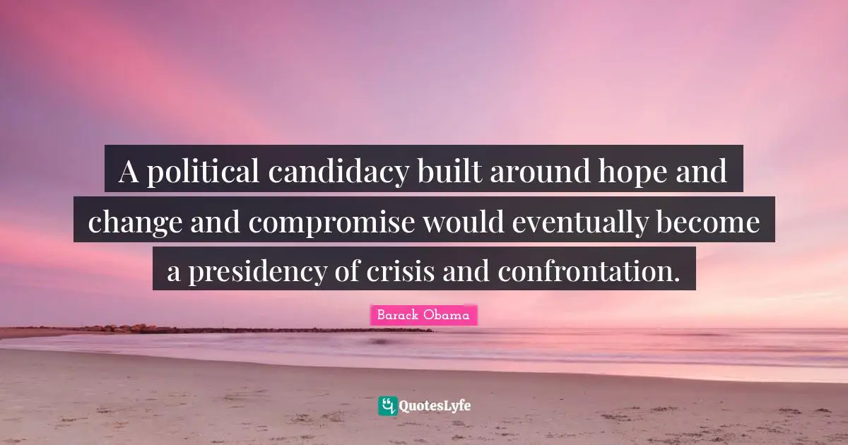 A political candidacy built around hope and change and compromise would eventually become a presidency of crisis and confrontation.