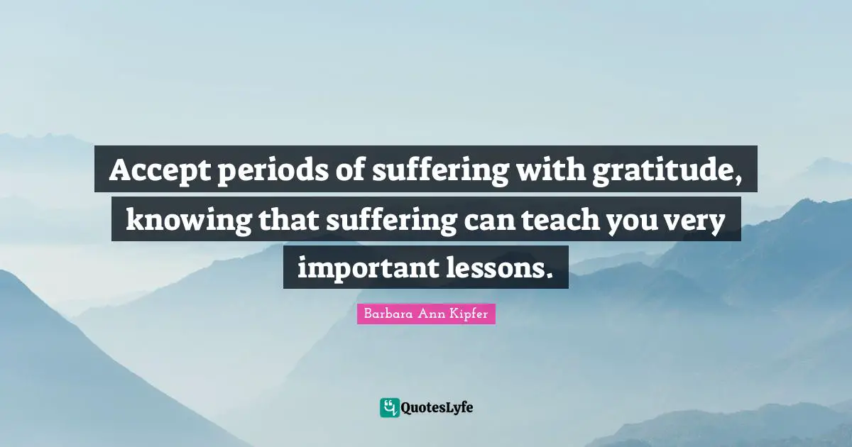 Periods Quotes: "Accept periods of suffering with gratitude, knowing that suffering can teach you very important lessons."