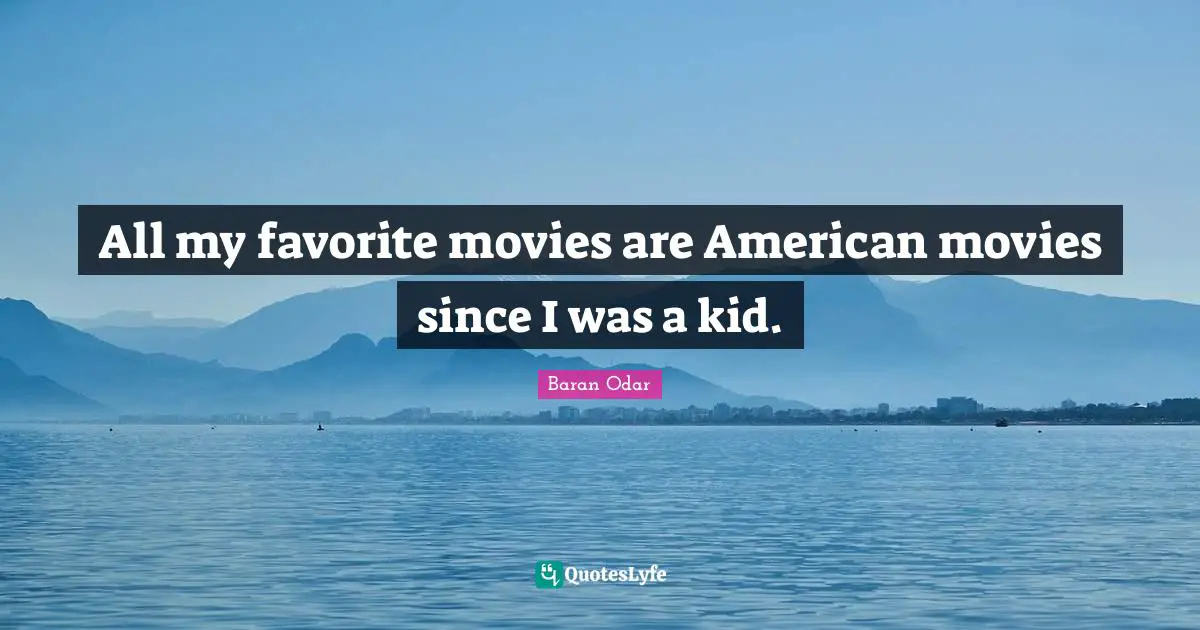 All my favorite movies are American movies since I was a kid.