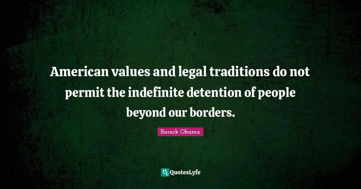 Detention Quotes: "American values and legal traditions do not permit the indefinite detention of people beyond our borders."