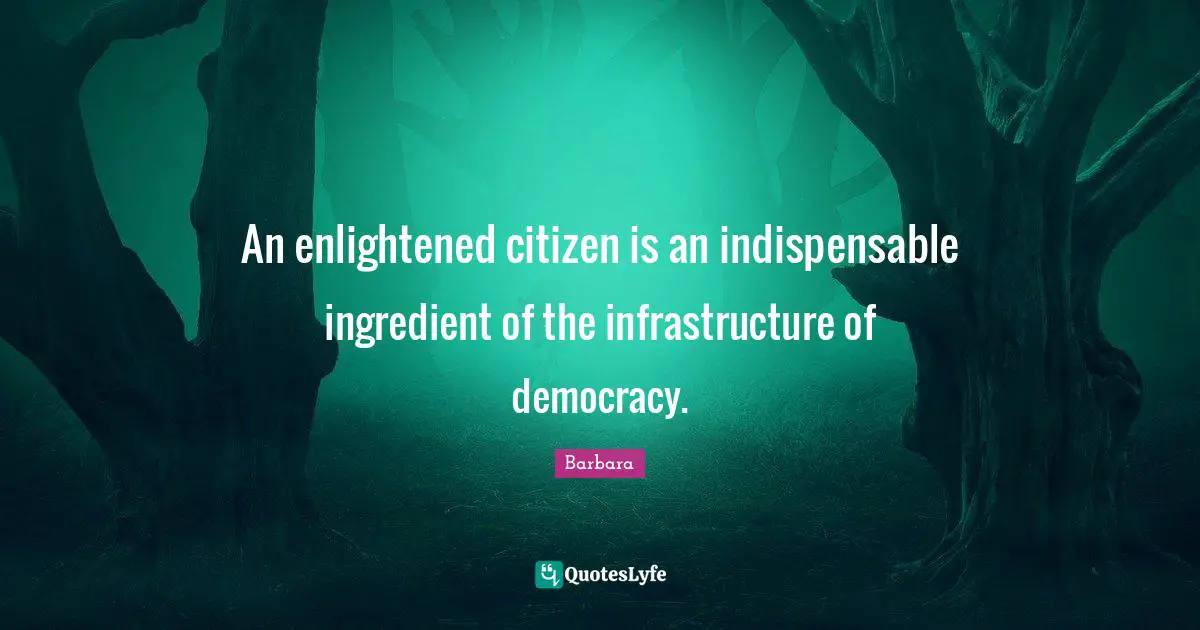 An enlightened citizen is an indispensable ingredient of the infrastructure of democracy.
