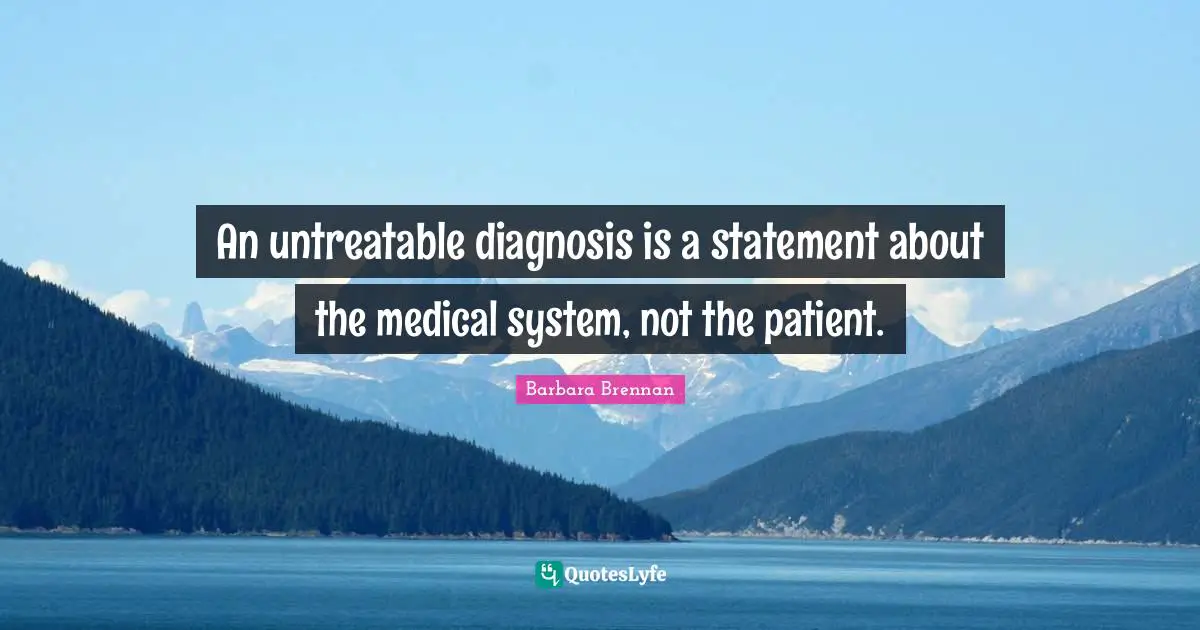An untreatable diagnosis is a statement about the medical system, not the patient.