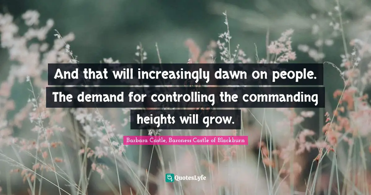 And that will increasingly dawn on people. The demand for controlling the commanding heights will grow.