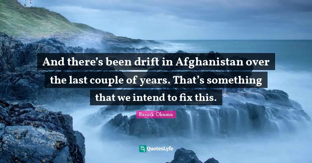 And there’s been drift in Afghanistan over the last couple of years. That’s something that we intend to fix this.