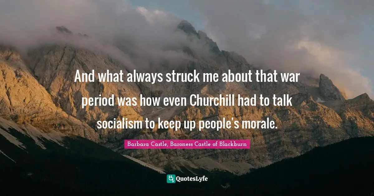 And what always struck me about that war period was how even Churchill had to talk socialism to keep up people's morale.