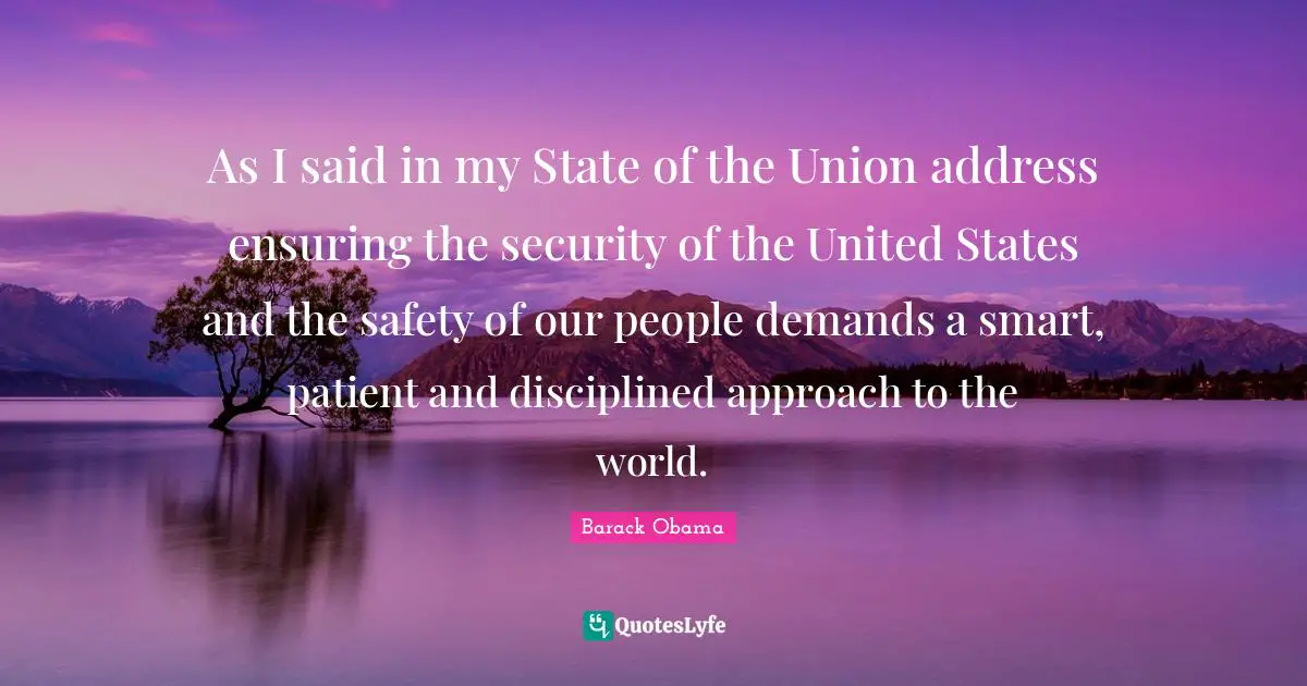 As I said in my State of the Union address ensuring the security of the United States and the safety of our people demands a smart, patient and disciplined approach to the world.