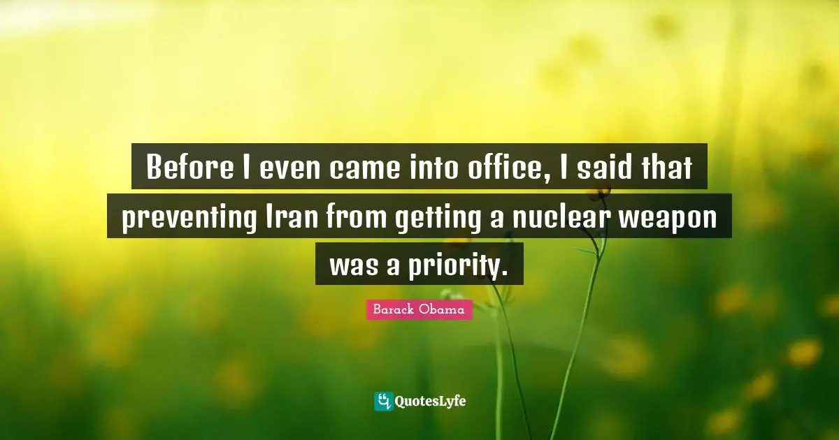Before I even came into office, I said that preventing Iran from getting a nuclear weapon was a priority.