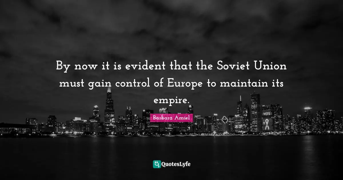 Barbara Amiel Quotes: "By now it is evident that the Soviet Union must gain control of Europe to maintain its empire."