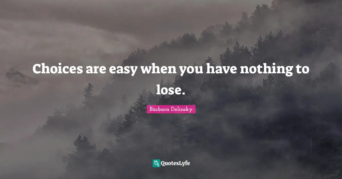 Barbara Delinsky Quotes: "Choices are easy when you have nothing to lose."