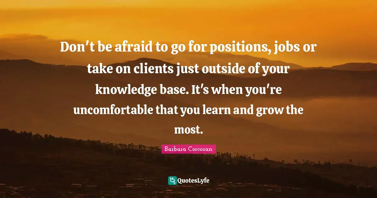 Don't be afraid to go for positions, jobs or take on clients just outside of your knowledge base. It's when you're uncomfortable that you learn and grow the most.