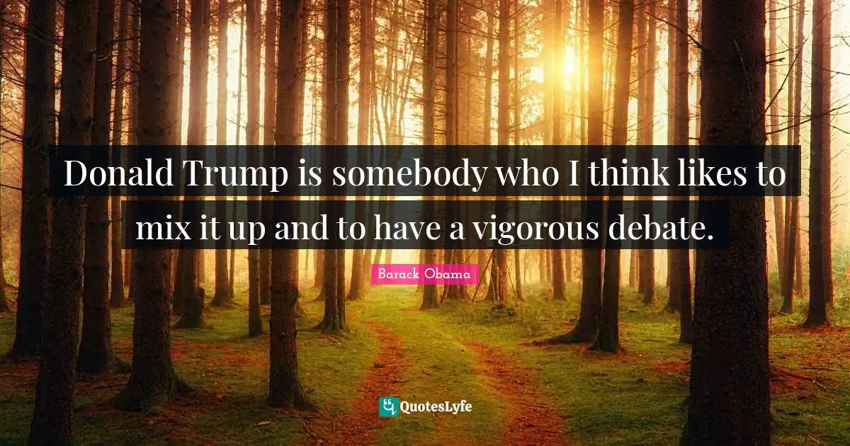 Donald Trump is somebody who I think likes to mix it up and to have a vigorous debate.