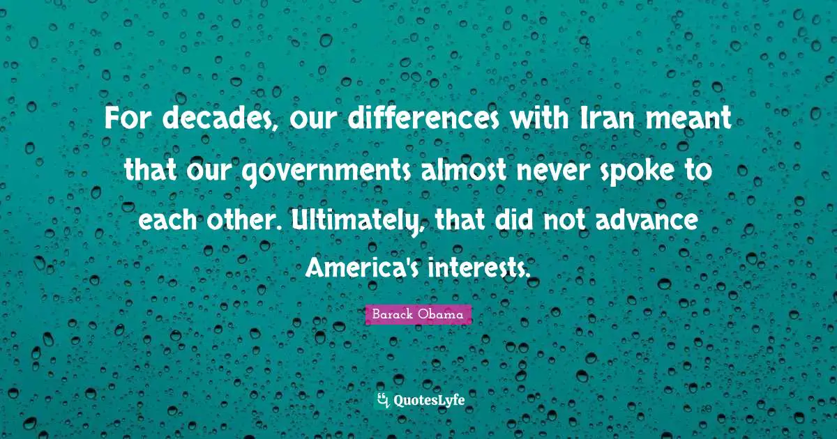 For decades, our differences with Iran meant that our governments almost never spoke to each other. Ultimately, that did not advance America's interests.