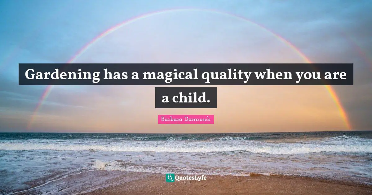 Gardening has a magical quality when you are a child.