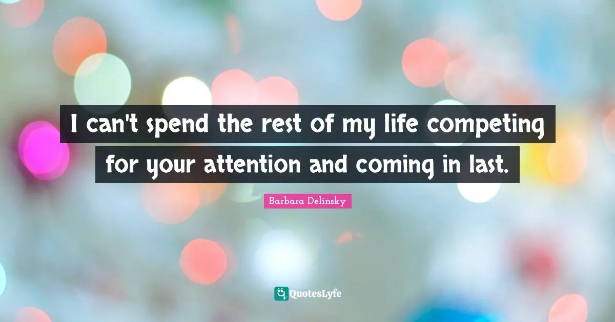 Barbara Delinsky Quotes: "I can't spend the rest of my life competing for your attention and coming in last."