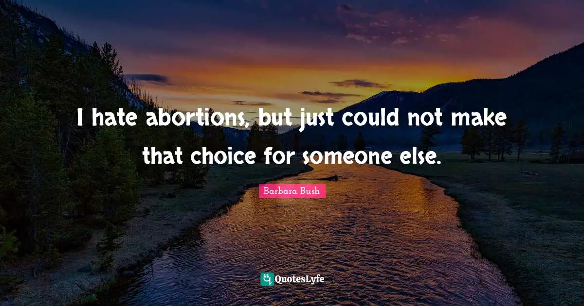 Barbara Bush Quotes: "I hate abortions, but just could not make that choice for someone else."