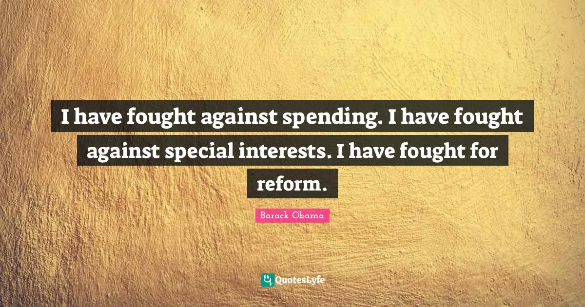 I have fought against spending. I have fought against special interests. I have fought for reform.