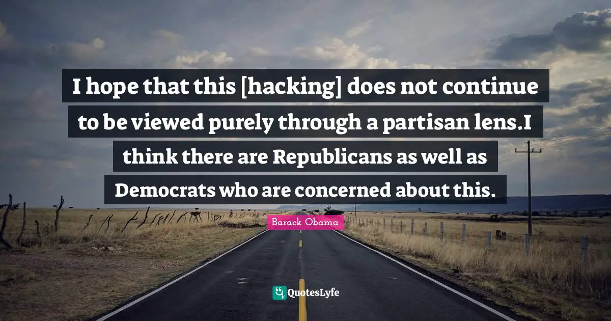 I hope that this [hacking] does not continue to be viewed purely through a partisan lens.I think there are Republicans as well as Democrats who are concerned about this.