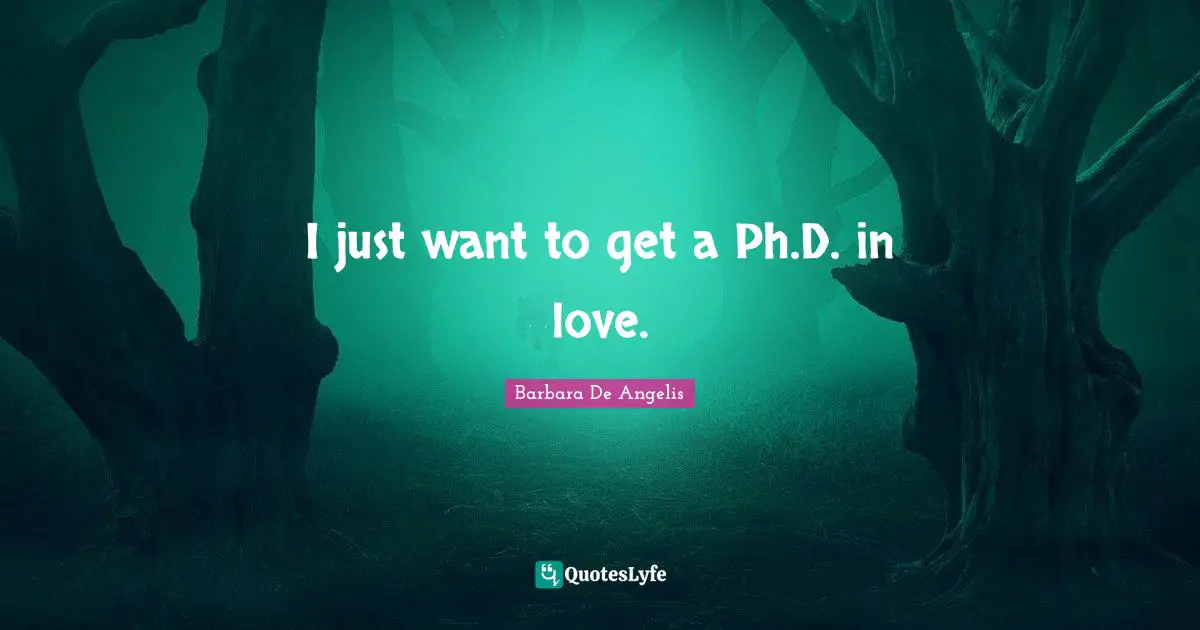 Barbara De Angelis Quotes: "I just want to get a Ph.D. in love."