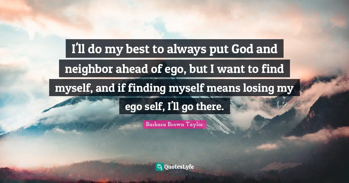 Finding Myself Quotes: "I'll do my best to always put God and neighbor ahead of ego, but I want to find myself, and if finding myself means losing my ego self, I'll go there."