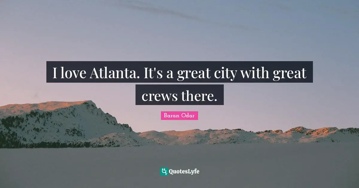 I love Atlanta. It's a great city with great crews there.