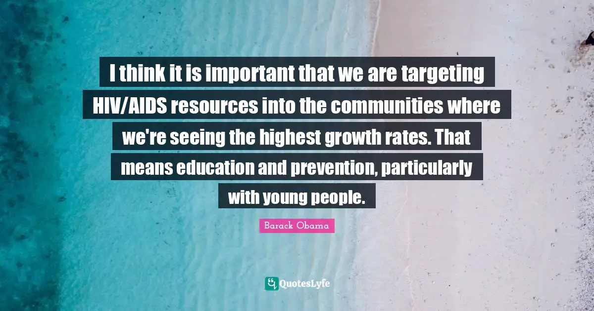 I think it is important that we are targeting HIV/AIDS resources into the communities where we're seeing the highest growth rates. That means education and prevention, particularly with young people.