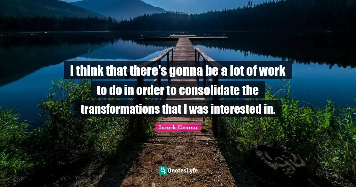 I think that there's gonna be a lot of work to do in order to consolidate the transformations that I was interested in.