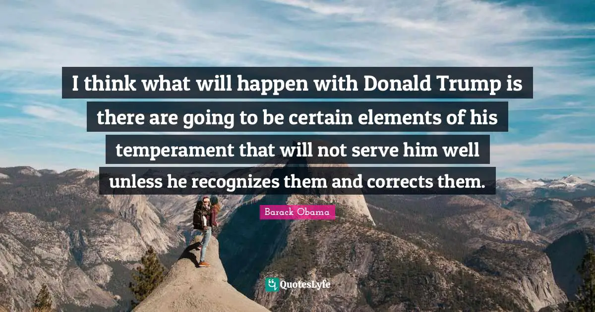 I think what will happen with Donald Trump is there are going to be certain elements of his temperament that will not serve him well unless he recognizes them and corrects them.