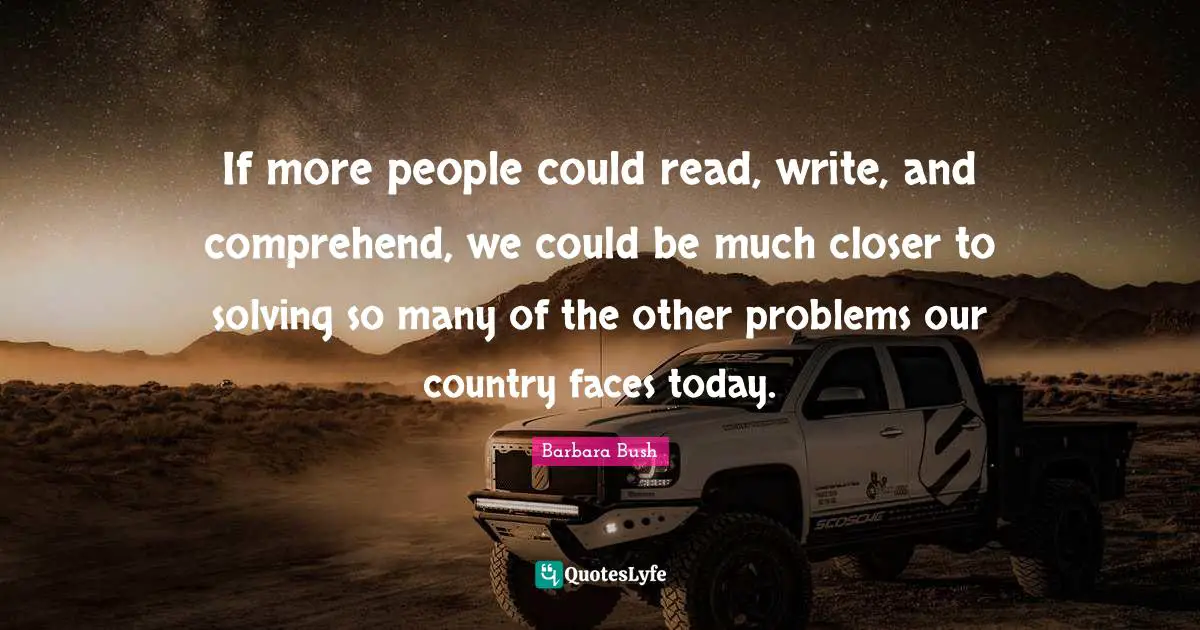Barbara Bush Quotes: "If more people could read, write, and comprehend, we could be much closer to solving so many of the other problems our country faces today."