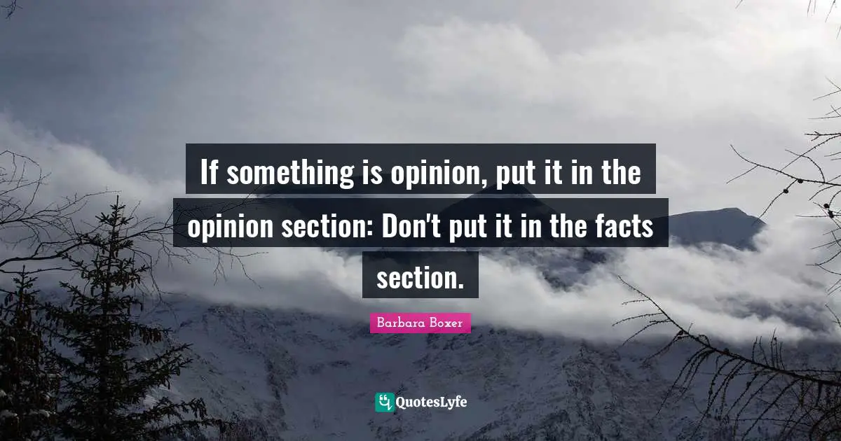 Barbara Boxer Quotes: "If something is opinion, put it in the opinion section: Don't put it in the facts section."