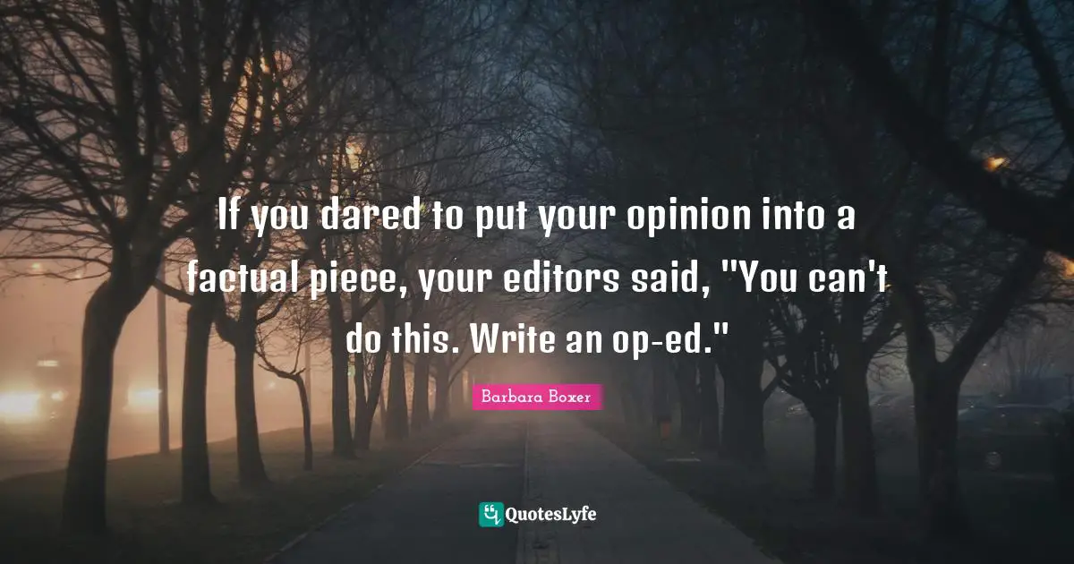 Barbara Boxer Quotes: "If you dared to put your opinion into a factual piece, your editors said, "You can't do this. Write an op-ed.""