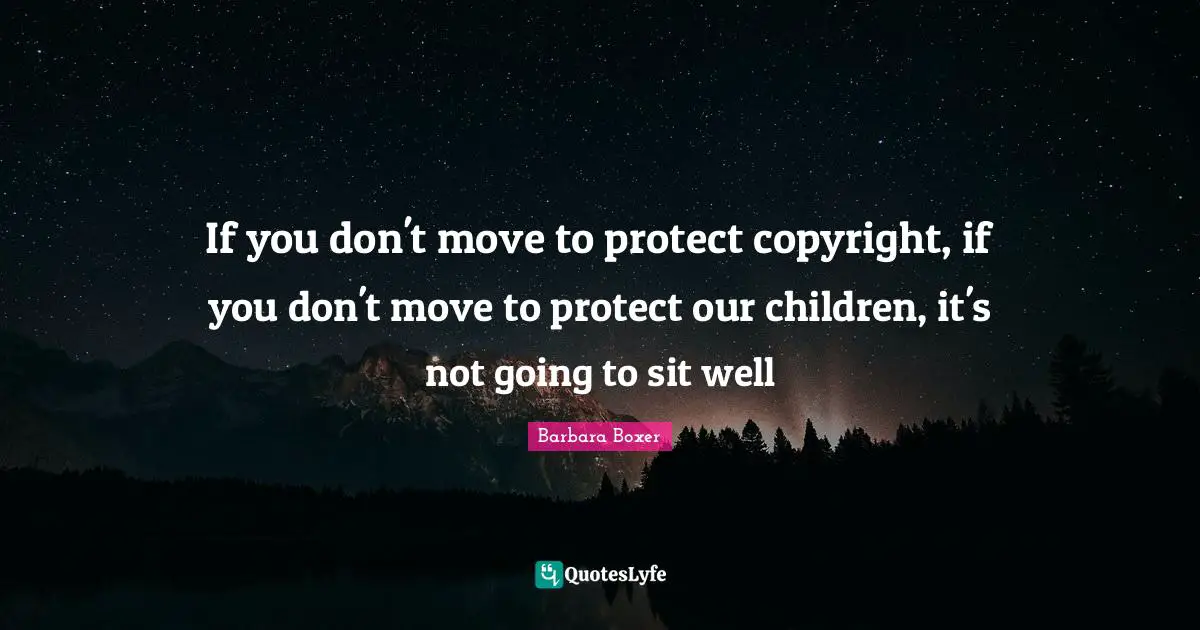 Barbara Boxer Quotes: "If you don't move to protect copyright, if you don't move to protect our children, it's not going to sit well"