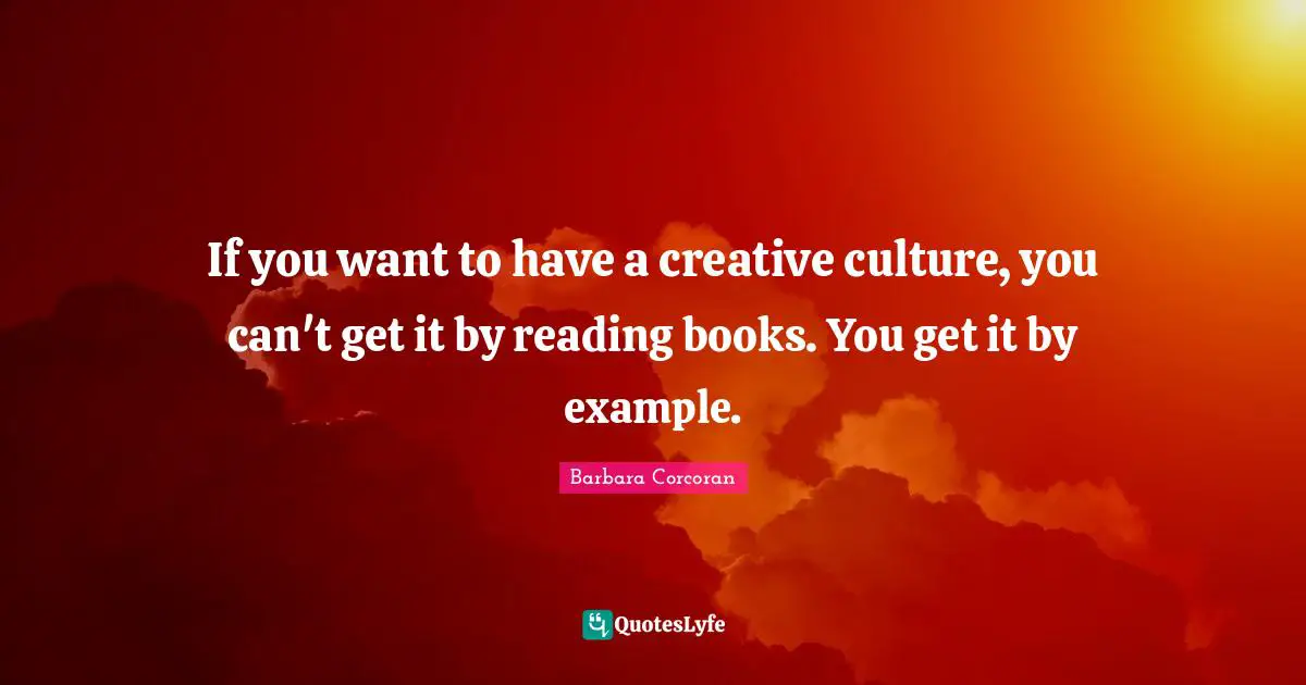 If you want to have a creative culture, you can't get it by reading books. You get it by example.