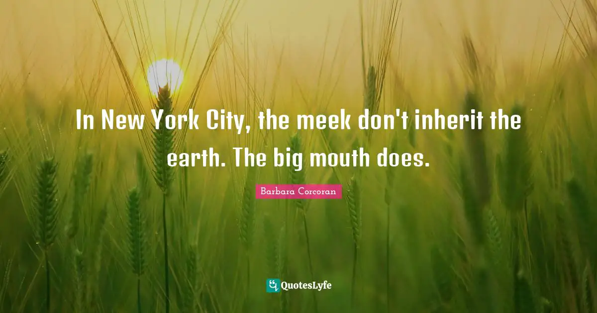Meek Quotes: "In New York City, the meek don't inherit the earth. The big mouth does."
