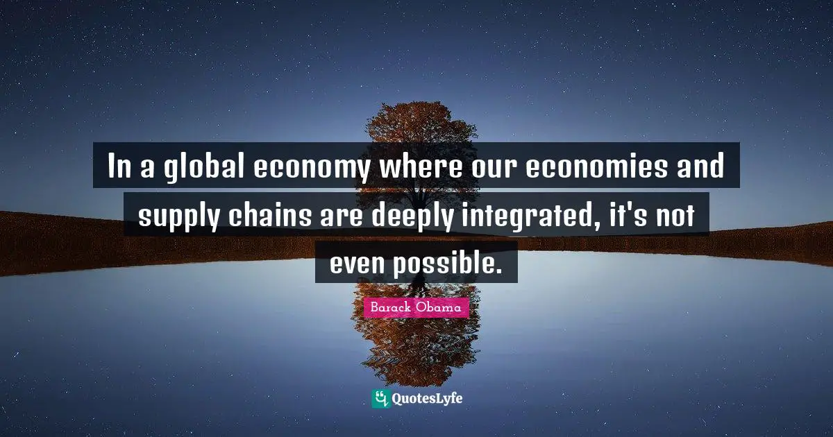 In a global economy where our economies and supply chains are deeply integrated, it's not even possible.