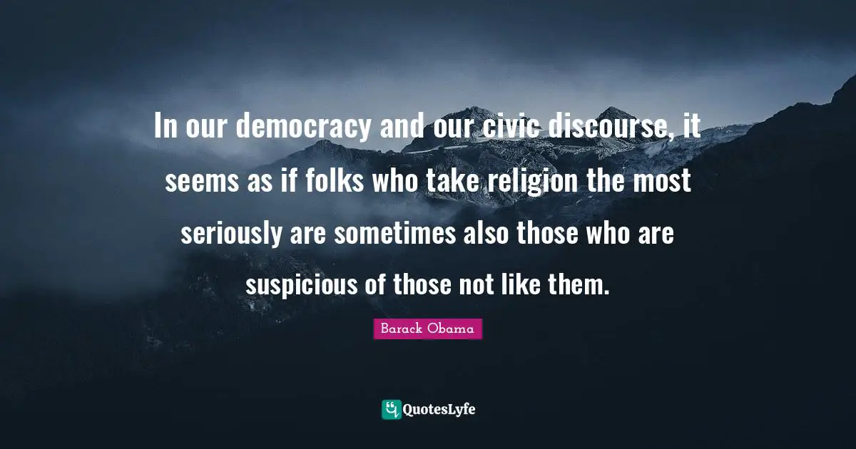 In our democracy and our civic discourse, it seems as if folks who take religion the most seriously are sometimes also those who are suspicious of those not like them.