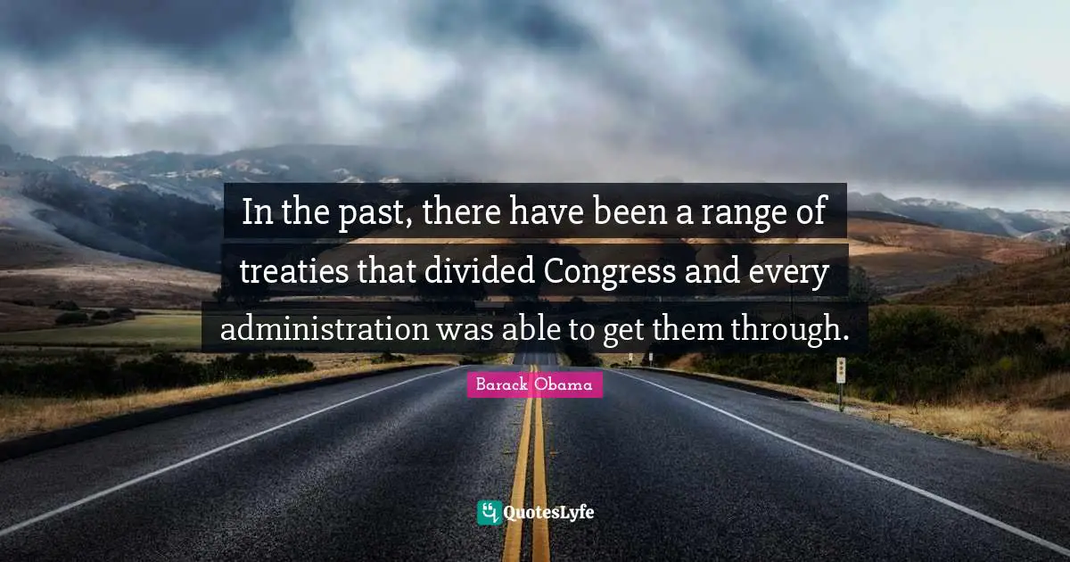 In the past, there have been a range of treaties that divided Congress and every administration was able to get them through.
