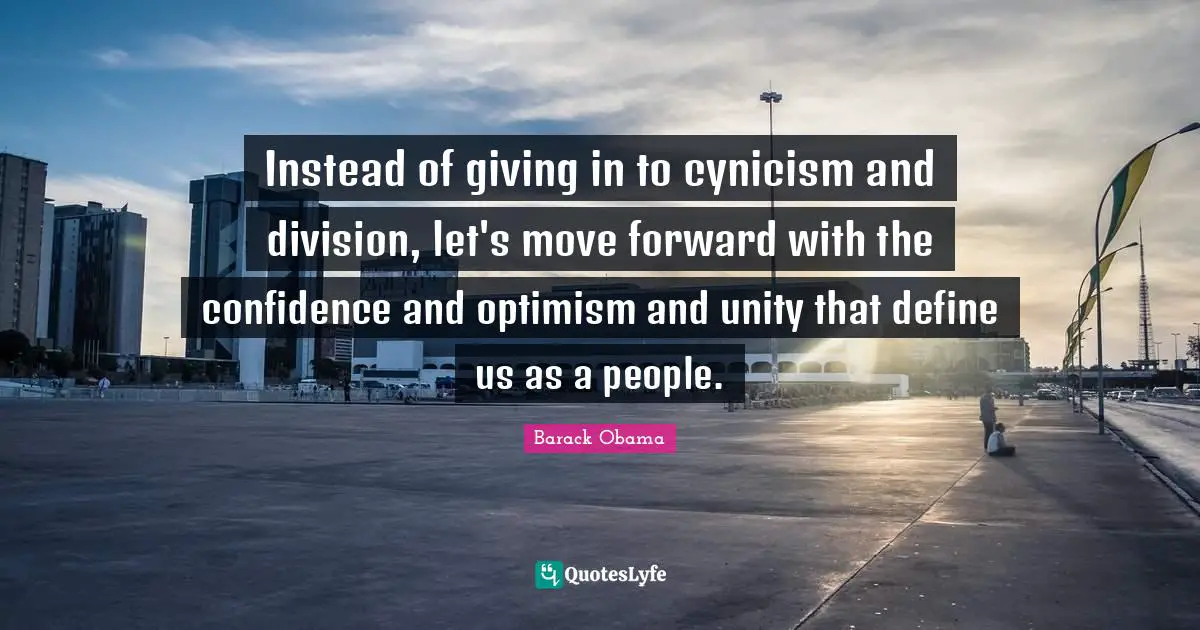 Giving In Quotes: "Instead of giving in to cynicism and division, let's move forward with the confidence and optimism and unity that define us as a people."