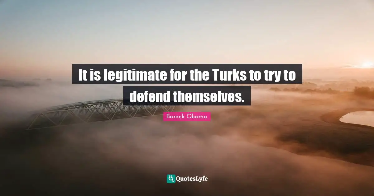 It is legitimate for the Turks to try to defend themselves.