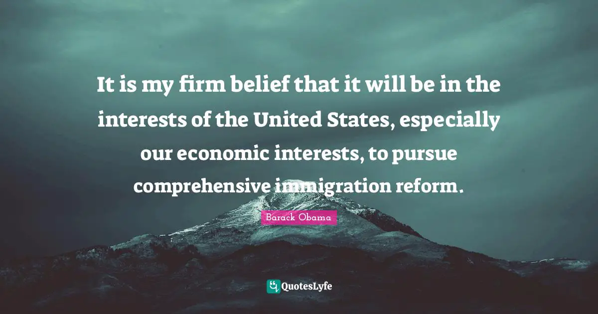 It is my firm belief that it will be in the interests of the United States, especially our economic interests, to pursue comprehensive immigration reform.
