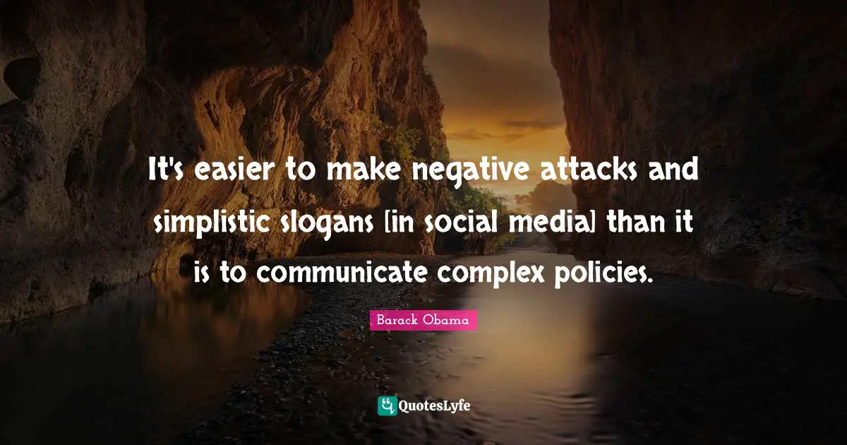 It's easier to make negative attacks and simplistic slogans [in social media] than it is to communicate complex policies.